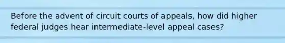 Before the advent of circuit courts of appeals, how did higher federal judges hear intermediate-level appeal cases?