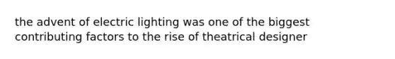 the advent of electric lighting was one of the biggest contributing factors to the rise of theatrical designer