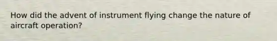 How did the advent of instrument flying change the nature of aircraft operation?