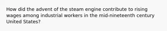 How did the advent of the steam engine contribute to rising wages among industrial workers in the mid-nineteenth century United States?