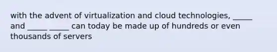 with the advent of virtualization and cloud technologies, _____ and _____ _____ can today be made up of hundreds or even thousands of servers