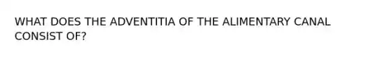 WHAT DOES THE ADVENTITIA OF THE ALIMENTARY CANAL CONSIST OF?