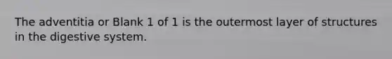 The adventitia or Blank 1 of 1 is the outermost layer of structures in the digestive system.