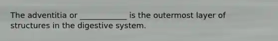 The adventitia or ____________ is the outermost layer of structures in the digestive system.