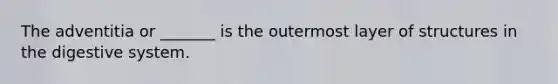 The adventitia or _______ is the outermost layer of structures in the digestive system.