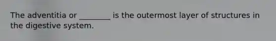 The adventitia or ________ is the outermost layer of structures in the digestive system.