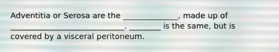 Adventitia or Serosa are the ______________, made up of _____________________________. ________ is the same, but is covered by a visceral peritoneum.