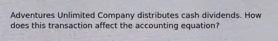 Adventures Unlimited Company distributes cash dividends. How does this transaction affect the accounting equation?