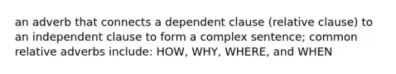 an adverb that connects a dependent clause (relative clause) to an independent clause to form a complex sentence; common relative adverbs include: HOW, WHY, WHERE, and WHEN