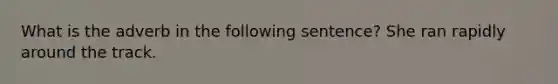 What is the adverb in the following sentence? She ran rapidly around the track.