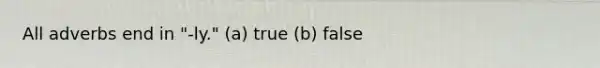 All adverbs end in "-ly." (a) true (b) false