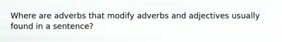 Where are adverbs that modify adverbs and adjectives usually found in a sentence?