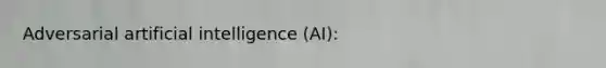 Adversarial artificial intelligence (AI):