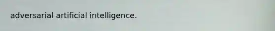 adversarial artificial intelligence.