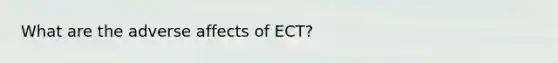 What are the adverse affects of ECT?