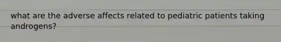 what are the adverse affects related to pediatric patients taking androgens?