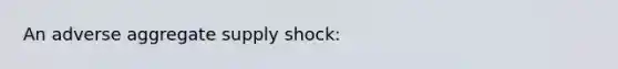 An adverse aggregate supply shock: