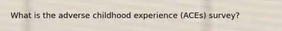 What is the adverse childhood experience (ACEs) survey?