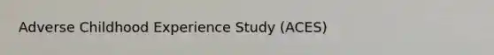 Adverse Childhood Experience Study (ACES)