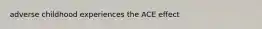 adverse childhood experiences the ACE effect