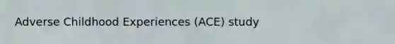 Adverse Childhood Experiences (ACE) study