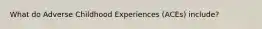 What do Adverse Childhood Experiences (ACEs) include?