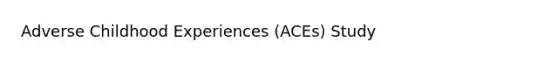 Adverse Childhood Experiences (ACEs) Study