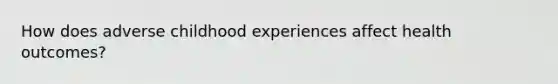 How does adverse childhood experiences affect health outcomes?