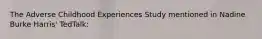 The Adverse Childhood Experiences Study mentioned in Nadine Burke Harris' TedTalk: