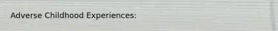 Adverse Childhood Experiences: