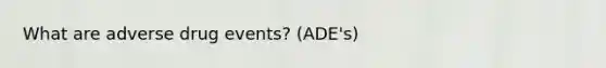 What are adverse drug events? (ADE's)