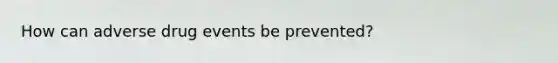 How can adverse drug events be prevented?