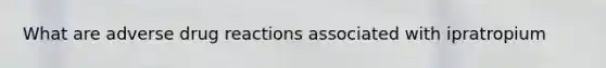 What are adverse drug reactions associated with ipratropium