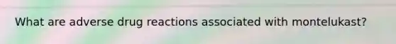 What are adverse drug reactions associated with montelukast?