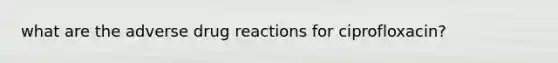 what are the adverse drug reactions for ciprofloxacin?