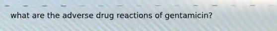 what are the adverse drug reactions of gentamicin?