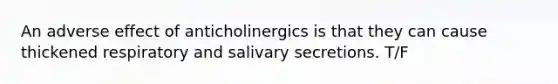 An adverse effect of anticholinergics is that they can cause thickened respiratory and salivary secretions. T/F