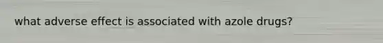 what adverse effect is associated with azole drugs?