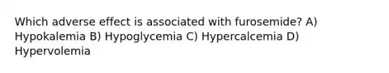 Which adverse effect is associated with furosemide? A) Hypokalemia B) Hypoglycemia C) Hypercalcemia D) Hypervolemia