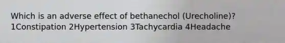 Which is an adverse effect of bethanechol (Urecholine)? 1Constipation 2Hypertension 3Tachycardia 4Headache