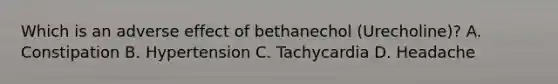 Which is an adverse effect of bethanechol (Urecholine)? A. Constipation B. Hypertension C. Tachycardia D. Headache