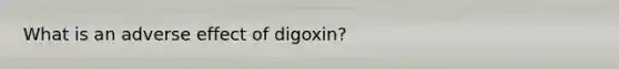 What is an adverse effect of digoxin?