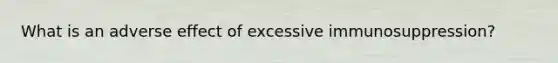 What is an adverse effect of excessive immunosuppression?