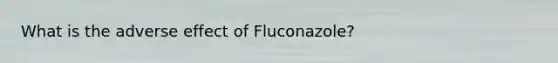 What is the adverse effect of Fluconazole?