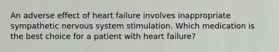 An adverse effect of heart failure involves inappropriate sympathetic nervous system stimulation. Which medication is the best choice for a patient with heart failure?