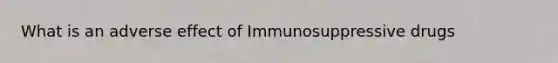 What is an adverse effect of Immunosuppressive drugs