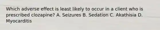 Which adverse effect is least likely to occur in a client who is prescribed clozapine? A. Seizures B. Sedation C. Akathisia D. Myocarditis