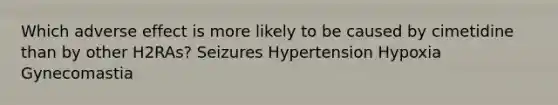 Which adverse effect is more likely to be caused by cimetidine than by other H2RAs? Seizures Hypertension Hypoxia Gynecomastia