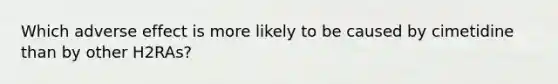 Which adverse effect is more likely to be caused by cimetidine than by other H2RAs?