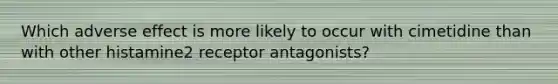 Which adverse effect is more likely to occur with cimetidine than with other histamine2 receptor antagonists?